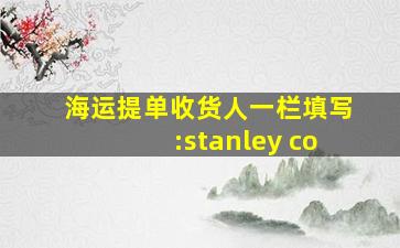 海运提单收货人一栏填写:stanley co